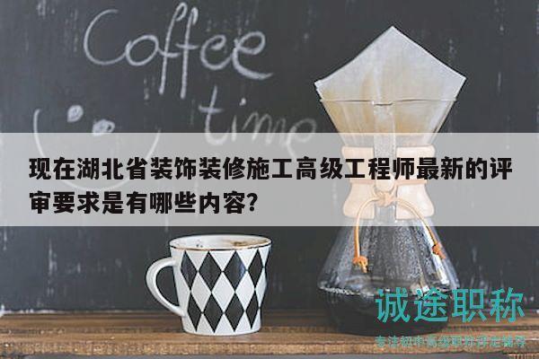 現(xiàn)在湖北省裝飾裝修施工高級(jí)工程師最新的評(píng)審要求是有哪些內(nèi)容？