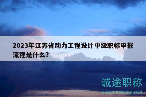 2023年江蘇省動(dòng)力工程設(shè)計(jì)中級(jí)職稱申報(bào)流程是什么？