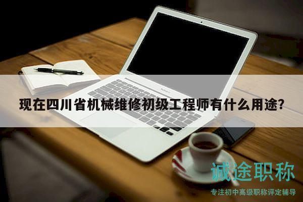 現(xiàn)在四川省機(jī)械維修初級(jí)工程師有什么用途？