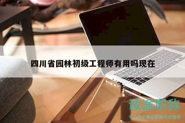四川省園林初級工程師有用嗎現(xiàn)在