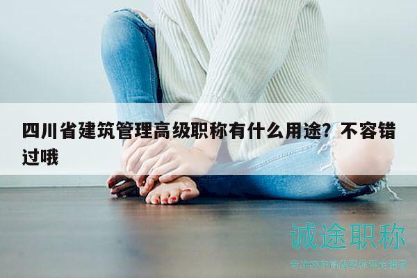 四川省建筑管理高級職稱有什么用途？不容錯過哦
