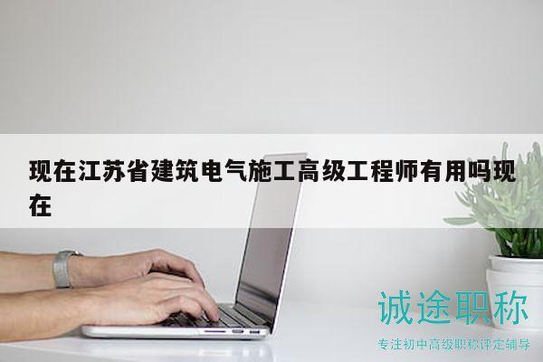 現在江蘇省建筑電氣施工高級工程師有用嗎現在