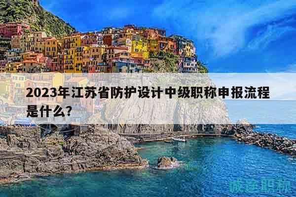 2023年江蘇省防護(hù)設(shè)計(jì)中級(jí)職稱(chēng)申報(bào)流程是什么？