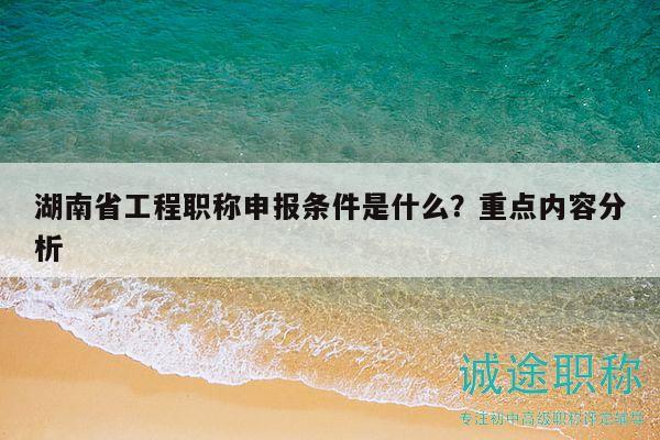 湖南省工程職稱申報(bào)條件是什么？重點(diǎn)內(nèi)容分析