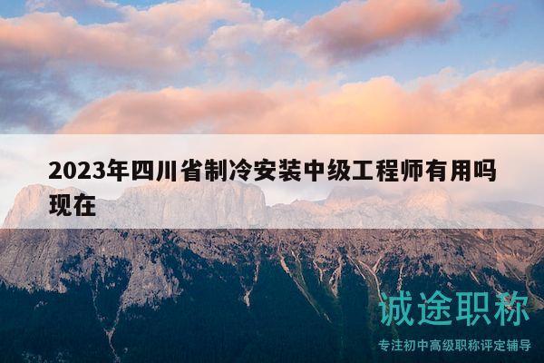 2023年四川省制冷安裝中級工程師有用嗎現在