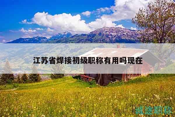 江蘇省焊接初級(jí)職稱有用嗎現(xiàn)在