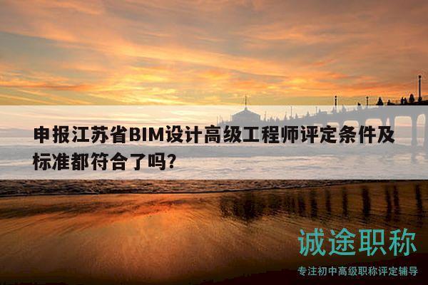 申報(bào)江蘇省BIM設(shè)計(jì)高級(jí)工程師評(píng)定條件及標(biāo)準(zhǔn)都符合了嗎？
