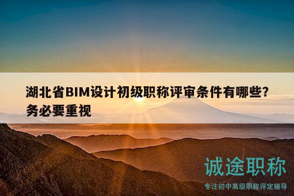 湖北省BIM設(shè)計(jì)初級(jí)職稱評(píng)審條件有哪些？務(wù)必要重視