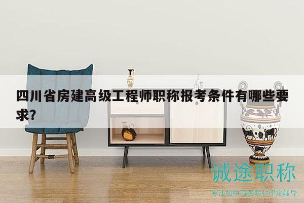 四川省房建高級工程師職稱報考條件有哪些要求？