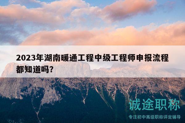 2023年湖南暖通工程中級工程師申報流程都知道嗎？