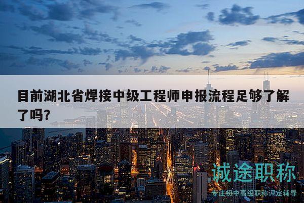 目前湖北省焊接中級(jí)工程師申報(bào)流程足夠了解了嗎？