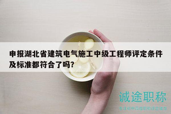 申報(bào)湖北省建筑電氣施工中級工程師評定條件及標(biāo)準(zhǔn)都符合了嗎？