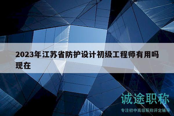 2023年江蘇省防護設計初級工程師有用嗎現在