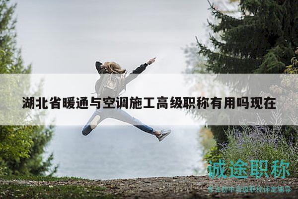 湖北省暖通與空調施工高級職稱有用嗎現在