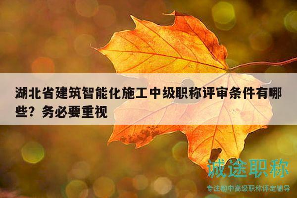 湖北省建筑智能化施工中級職稱評審條件有哪些？務必要重視