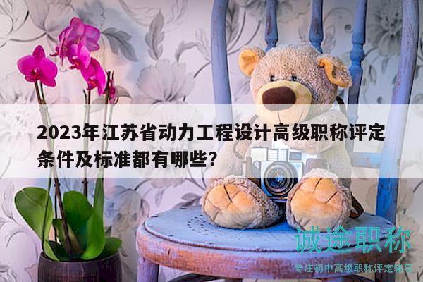2023年江蘇省動(dòng)力工程設(shè)計(jì)高級(jí)職稱(chēng)評(píng)定條件及標(biāo)準(zhǔn)都有哪些？