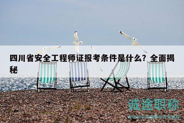 四川省安全工程師證報考條件是什么？全面揭秘