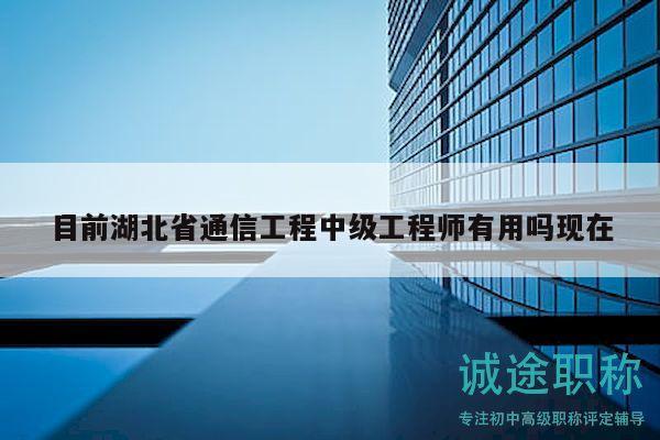 目前湖北省通信工程中級工程師有用嗎現(xiàn)在