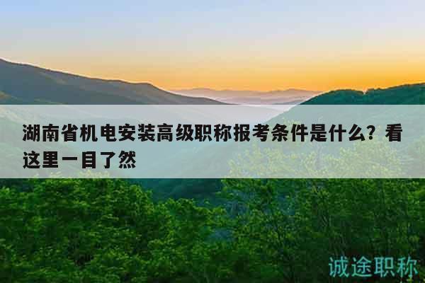 湖南省機電安裝高級職稱報考條件是什么？看這里一目了然
