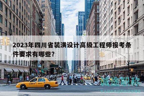 2023年四川省裝潢設(shè)計(jì)高級(jí)工程師報(bào)考條件要求有哪些？