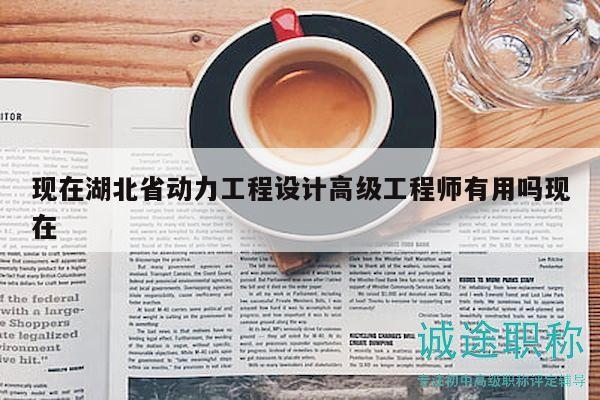 現(xiàn)在湖北省動力工程設計高級工程師有用嗎現(xiàn)在