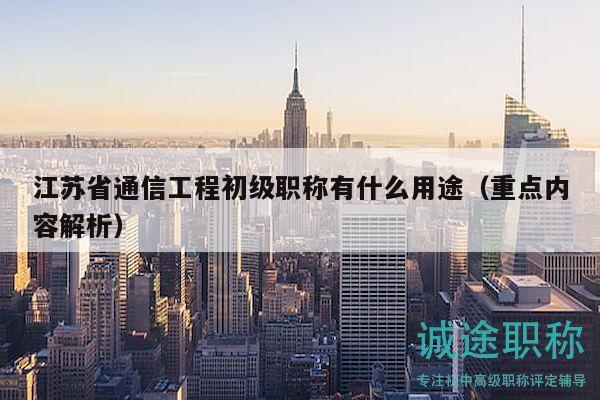 江蘇省通信工程初級(jí)職稱有什么用途（重點(diǎn)內(nèi)容解析）