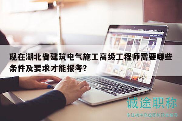 現(xiàn)在湖北省建筑電氣施工高級(jí)工程師需要哪些條件及要求才能報(bào)考？