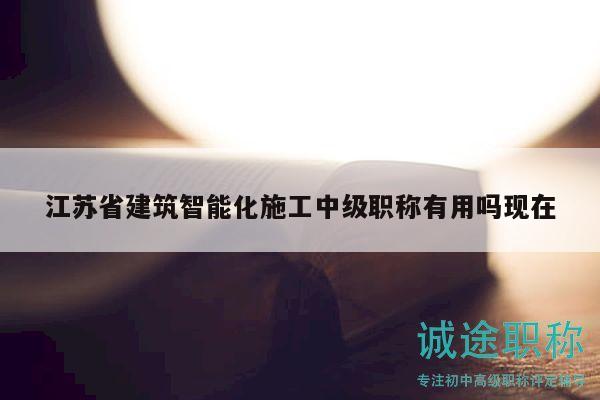 江蘇省建筑智能化施工中級職稱有用嗎現在