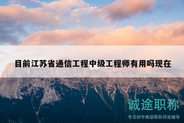 目前江蘇省通信工程中級(jí)工程師有用嗎現(xiàn)在