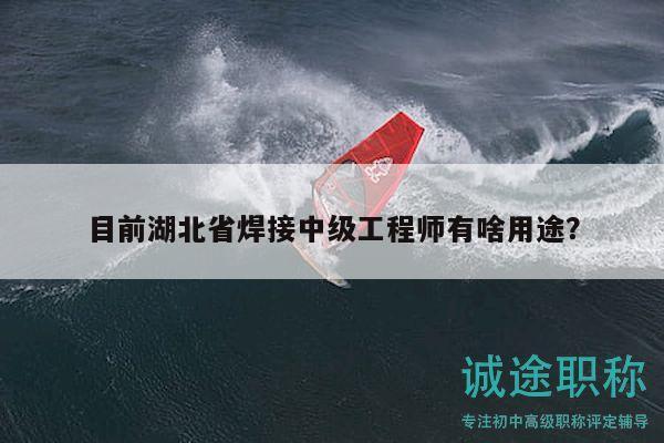 目前湖北省焊接中級工程師有啥用途？