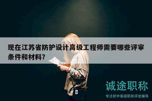 現(xiàn)在江蘇省防護(hù)設(shè)計(jì)高級(jí)工程師需要哪些評(píng)審條件和材料？