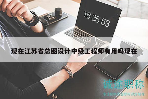 現(xiàn)在江蘇省總圖設(shè)計中級工程師有用嗎現(xiàn)在