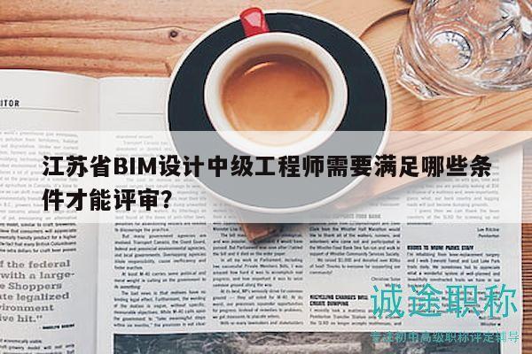 江蘇省BIM設計中級工程師需要滿足哪些條件才能評審？