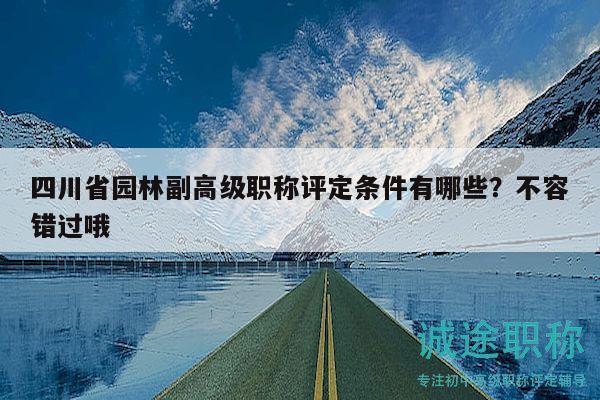 四川省園林副高級(jí)職稱評(píng)定條件有哪些？不容錯(cuò)過哦