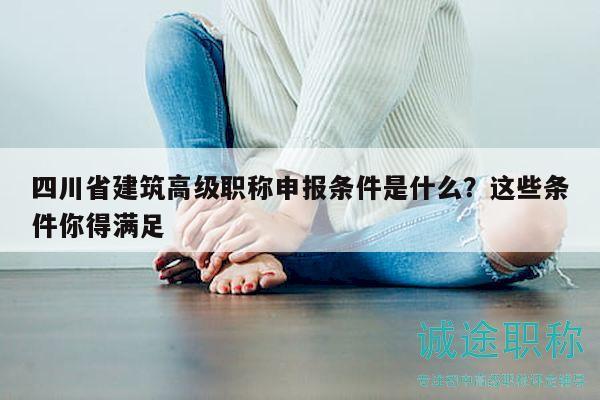 四川省建筑高級職稱申報(bào)條件是什么？這些條件你得滿足