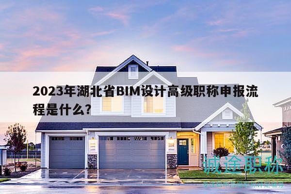 2023年湖北省BIM設(shè)計高級職稱申報流程是什么？