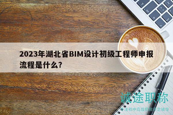 2023年湖北省BIM設(shè)計(jì)初級(jí)工程師申報(bào)流程是什么？