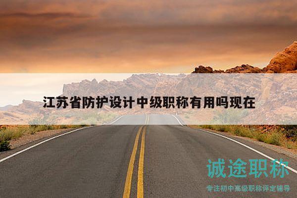 江蘇省防護(hù)設(shè)計中級職稱有用嗎現(xiàn)在