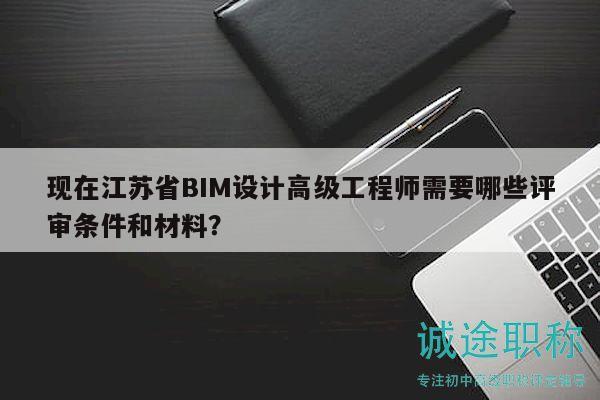 現在江蘇省BIM設計高級工程師需要哪些評審條件和材料？