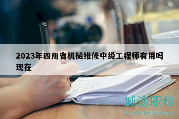 2023年四川省機(jī)械維修中級(jí)工程師有用嗎現(xiàn)在