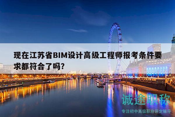 現(xiàn)在江蘇省BIM設(shè)計(jì)高級工程師報(bào)考條件要求都符合了嗎？