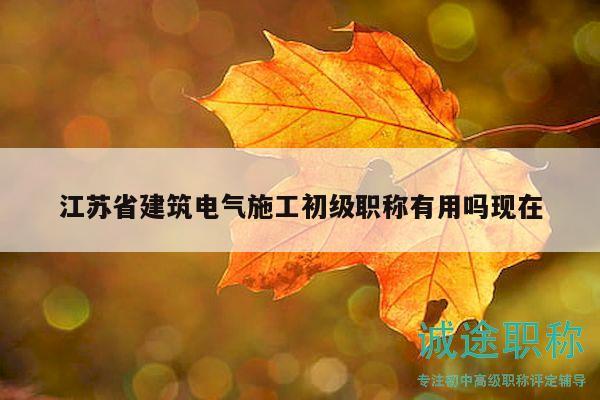 江蘇省建筑電氣施工初級(jí)職稱有用嗎現(xiàn)在