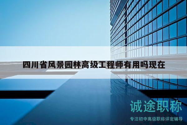 四川省風(fēng)景園林高級工程師有用嗎現(xiàn)在