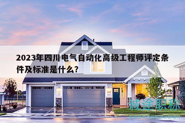 2023年四川電氣自動(dòng)化高級(jí)工程師評(píng)定條件及標(biāo)準(zhǔn)是什么？