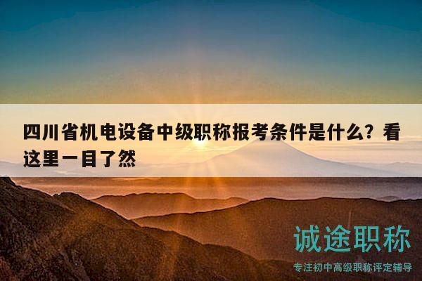 四川省機(jī)電設(shè)備中級(jí)職稱報(bào)考條件是什么？看這里一目了然
