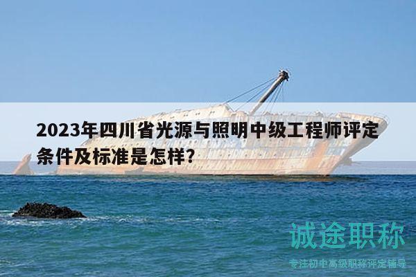 2023年四川省光源與照明中級(jí)工程師評(píng)定條件及標(biāo)準(zhǔn)是怎樣？