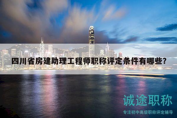 四川省房建助理工程師職稱評(píng)定條件有哪些？