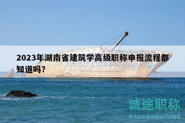 2023年湖南省建筑學高級職稱申報流程都知道嗎？