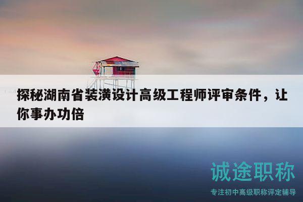 探秘湖南省裝潢設(shè)計高級工程師評審條件，讓你事辦功倍