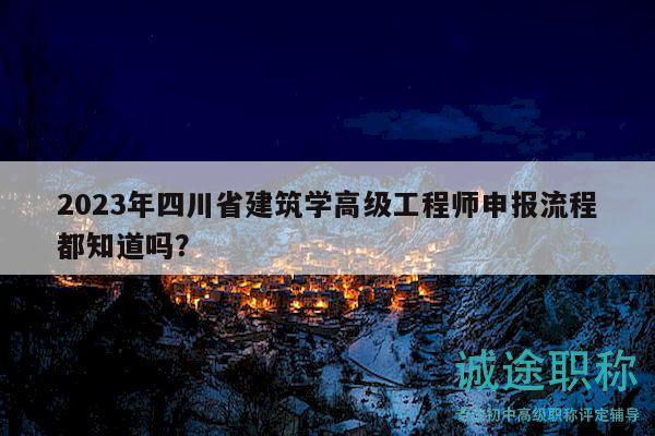 2023年四川省建筑學(xué)高級工程師申報流程都知道嗎？